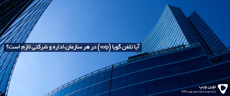 آیا تلفن گویا (voip) در هر سازمان،اداره و شرکتی لازم است؟